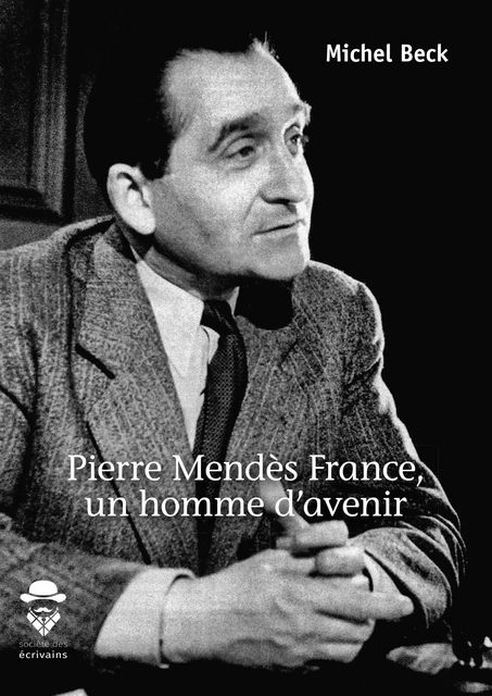 Pierre Mendès France, un homme d'avenir - Michel Beck - Société des écrivains