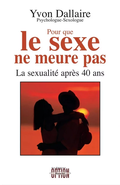 Pour que le sexe ne meurt pas - La sexualité après 40 ans - Yvon Dallaire - Option Santé, Productions-Éditions