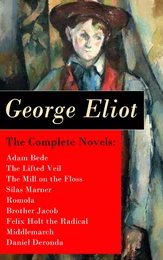 The Complete Novels: Adam Bede + The Lifted Veil + The Mill on the Floss + Silas Marner + Romola + Brother Jacob + Felix Holt the Radical + Middlemarch + Daniel Deronda