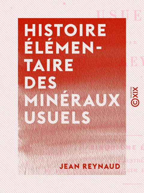 Histoire élémentaire des minéraux usuels - Jean Reynaud - Collection XIX