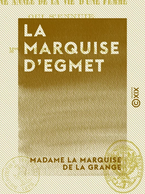 La Marquise d'Egmet - Ou une année de la vie d'une femme qui s'ennuie - Madame la Marquise de la Grange - Collection XIX