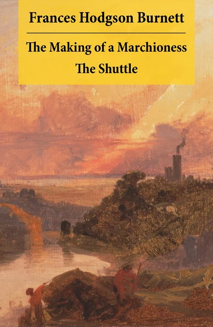 The Making of a Marchioness + The Shuttle (2 Unabridged Classic Romances) - Frances Hodgson Burnett - e-artnow