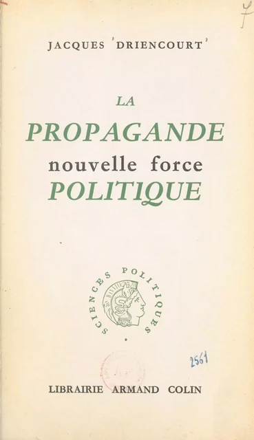 La propagande, nouvelle force politique - Jacques Driencourt - Armand Colin (réédition numérique FeniXX)