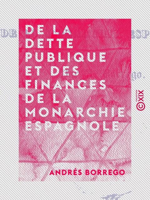 De la dette publique et des finances de la monarchie espagnole - Andrés Borrego - Collection XIX