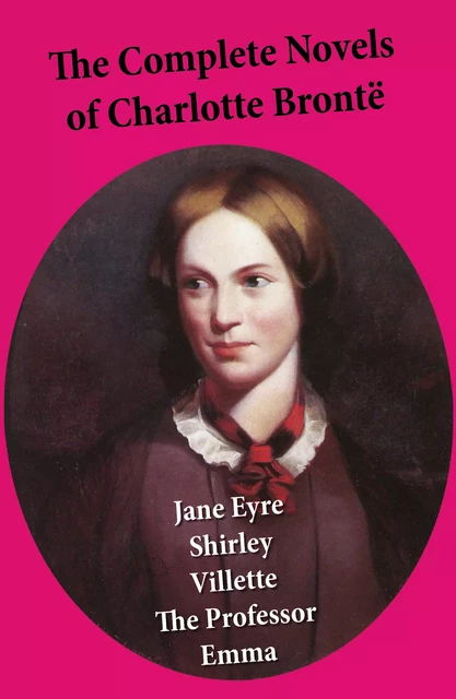 The Complete Novels of Charlotte Brontë: Jane Eyre + Shirley + Villette + The Professor + Emma (unfinished) - Charlotte Brontë - e-artnow