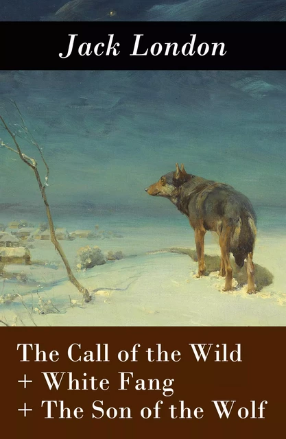 The Call of the Wild + White Fang + The Son of the Wolf (3 Unabridged Classics) - Jack London - e-artnow