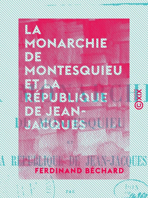 La Monarchie de Montesquieu et la République de Jean-Jacques - Ferdinand Béchard - Collection XIX