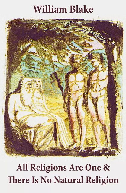 All Religions Are One & There Is No Natural Religion (Illuminated Manuscript with the Original Illustrations of William Blake) - William Blake - e-artnow