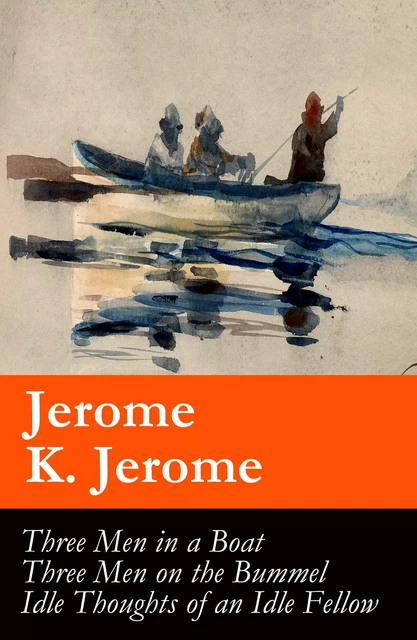 Three Men in a Boat (illustrated) + Three Men on the Bummel + Idle Thoughts of an Idle Fellow: The best of Jerome K. Jerome - Jerome K. Jerome - e-artnow