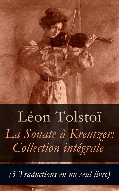 La Sonate à Kreutzer: Collection intégrale (3 Traductions en un seul livre) - Léon Tolstoï - e-artnow