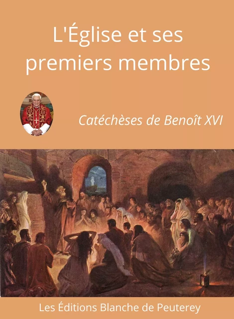 l'Eglise et ses premiers membres - Benoit Xvi Benoit Xvi - Les Editions Blanche de Peuterey