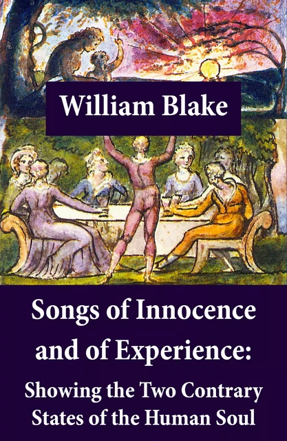 Songs of Innocence and of Experience: Showing the Two Contrary States of the Human Soul (Illuminated Manuscript with the Original Illustrations of William Blake) - William Blake - e-artnow