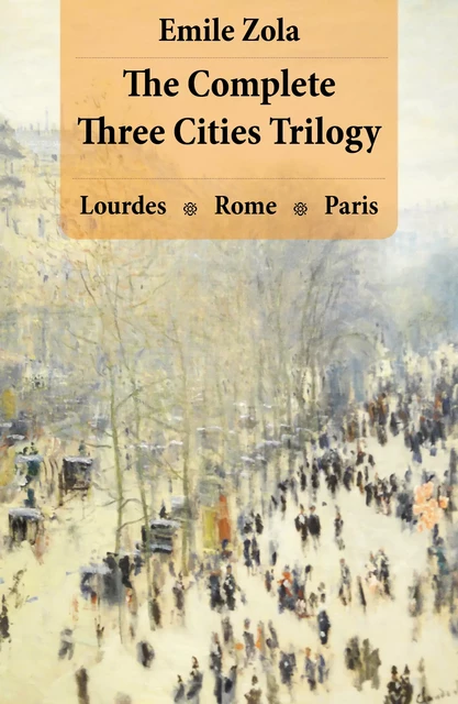 The Complete Three Cities Trilogy: Lourdes + Rome + Paris - Emile Zola - e-artnow