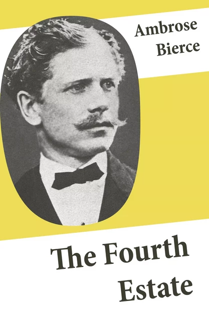 The Fourth Estate (4 Satirical Stories about Journalists and Politicians) - Ambrose Bierce - e-artnow