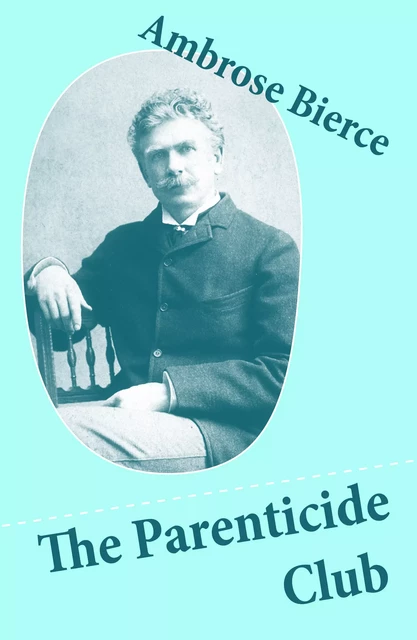 The Parenticide Club (My Favorite Murder + Oil of Dog + An Imperfect Conflagration + The Hypnotist) - Ambrose Bierce - e-artnow