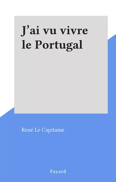 J'ai vu vivre le Portugal - René Le Capitaine - (Fayard) réédition numérique FeniXX