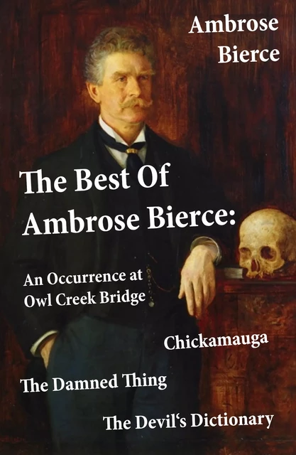 The Best Of Ambrose Bierce: The Damned Thing + An Occurrence at Owl Creek Bridge + The Devil's Dictionary + Chickamauga (4 Classics in 1 Book) - Ambrose Bierce - e-artnow