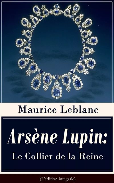 Arsène Lupin: Le Collier de la Reine (L'édition intégrale) - Maurice Leblanc - e-artnow