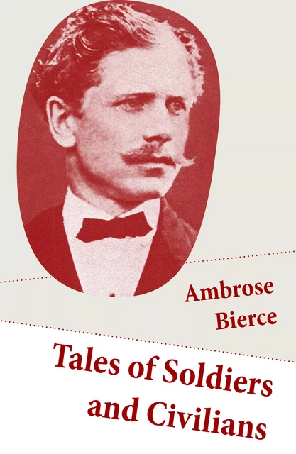 Tales of Soldiers and Civilians (26 Stories: includes Chickamauga + An Occurrence at Owl Creek Bridge + The Mocking-Bird) - Ambrose Bierce - e-artnow