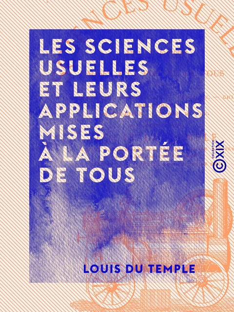 Les Sciences usuelles et leurs applications mises à la portée de tous - Louis du Temple - Collection XIX