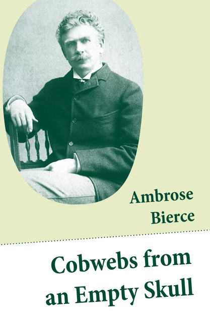 Cobwebs from an Empty Skull (Illustrated Stories, Fables, Poetry, Maxims, Sketches, Epigrams, Quips, Witticisms) - Ambrose Bierce - e-artnow