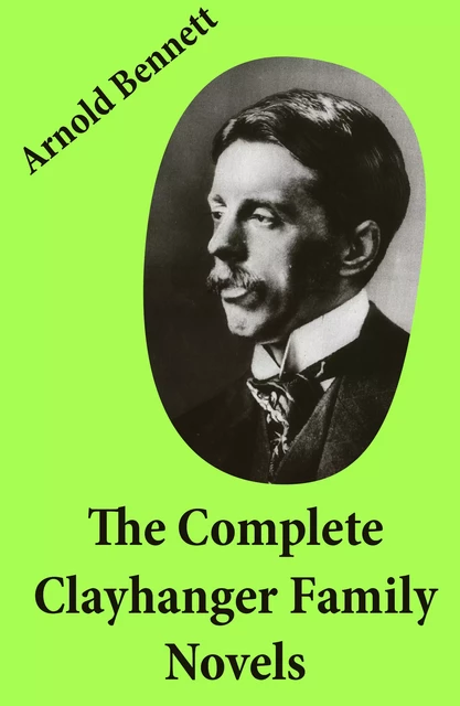 The Complete Clayhanger Family Novels (Clayhanger + Hilda Lessways + These Twain + The Roll Call) - Arnold Bennett - e-artnow