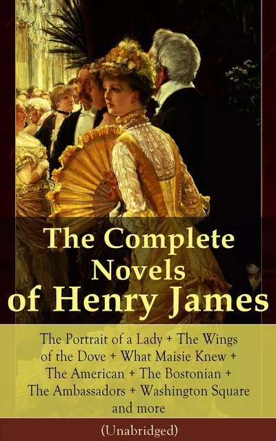 The Complete Novels of Henry James: The Portrait of a Lady + The Wings of the Dove + What Maisie Knew + The American + The Bostonian + The Ambassadors + Washington Square and more (Unabridged) - Henry James - e-artnow