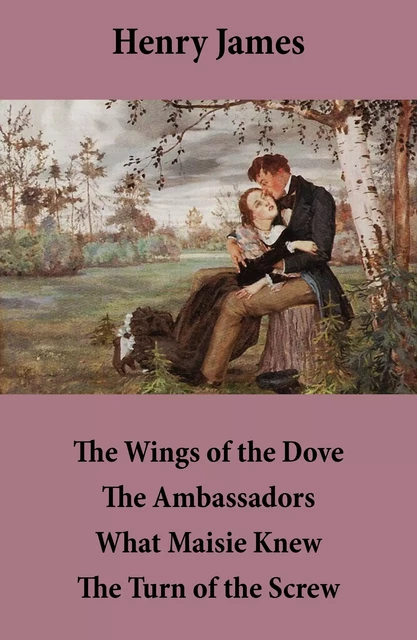 The Wings of the Dove + The Ambassadors + What Maisie Knew + The Turn of the Screw (4 Unabridged Classics) - Henry James - e-artnow