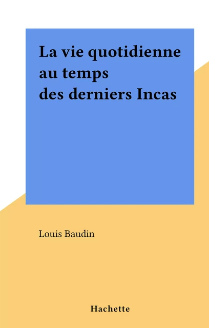 La vie quotidienne au temps des derniers Incas - Louis Baudin - (Hachette) réédition numérique FeniXX