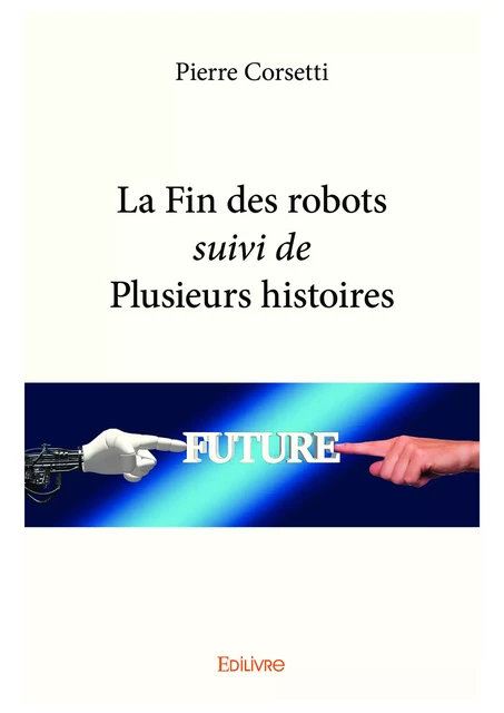 La Fin des robots suivi de Plusieurs histoires - Pierre Corsetti - Editions Edilivre