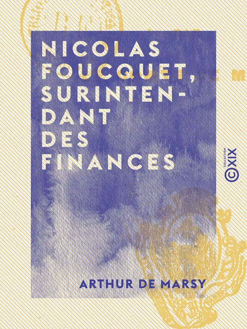 Nicolas Foucquet, surintendant des finances - Arthur de Marsy - Collection XIX