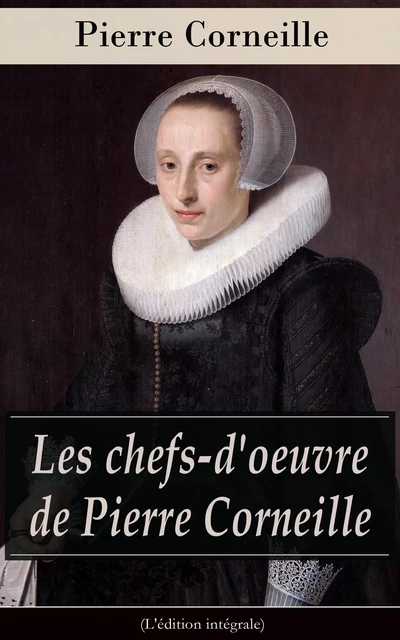 Les chefs-d'oeuvre de Pierre Corneille (L'édition intégrale) - Pierre Corneille - e-artnow