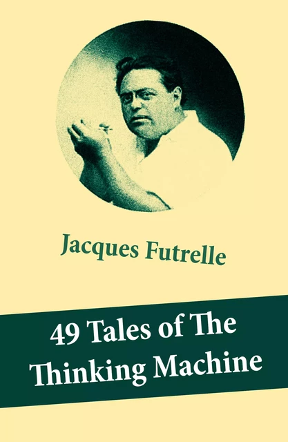 49 Tales of The Thinking Machine (49 detective stories featuring Professor Augustus S. F. X. Van Dusen, also known as "The Thinking Machine") - Jacques Futrelle - e-artnow