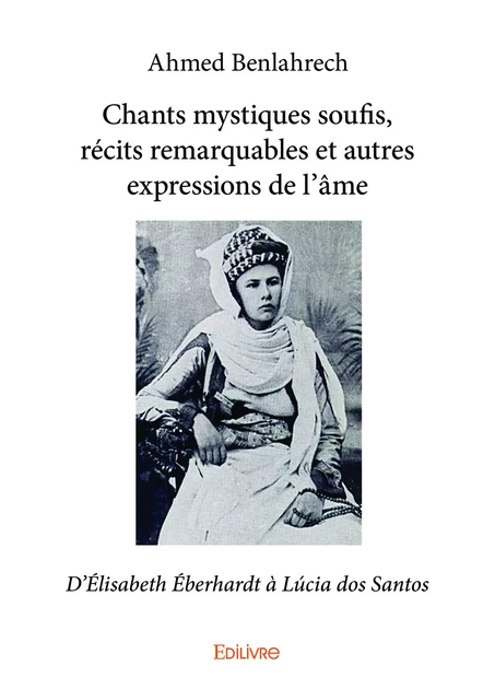 Chants mystiques soufis, récits remarquables et autres expressions de l'âme - Ahmed Benlahrech - Editions Edilivre