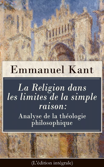 La Religion dans les limites de la simple raison: Analyse de la théologie philosophique (L'édition intégrale) - Emmanuel Kant - e-artnow