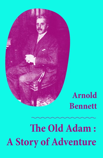 The Old Adam : A Story of Adventure (Unabridged) - Arnold Bennett - e-artnow