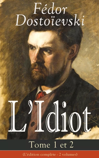 L'Idiot - Tome 1 et 2 (L'édition complète - 2 volumes) - Fiódor Dostoiévski - e-artnow