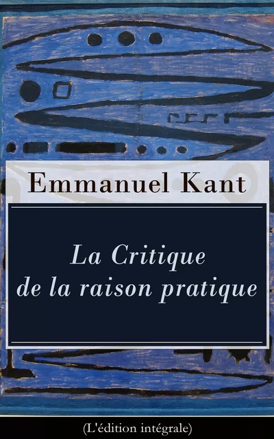 La Critique de la raison pratique (L'édition intégrale) - Emmanuel Kant - e-artnow