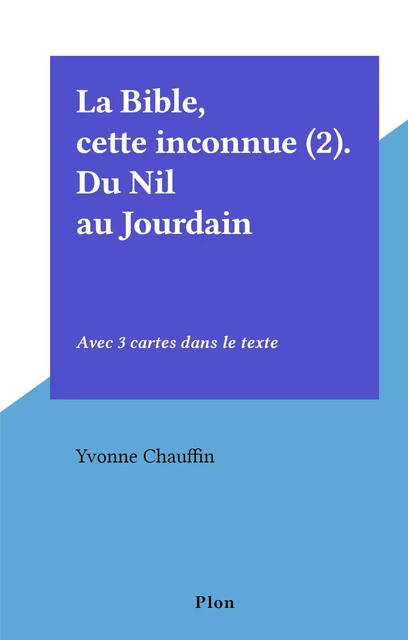 La Bible, cette inconnue (2). Du Nil au Jourdain - Yvonne Chauffin - (Plon) réédition numérique FeniXX