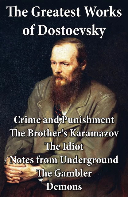 The Greatest Works of Dostoevsky: Crime and Punishment + The Brother's Karamazov + The Idiot + Notes from Underground + The Gambler + Demons (The Possessed / The Devils) - Fyodor Dostoyevsky - e-artnow