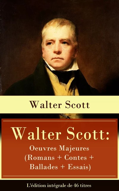 Walter Scott: Oeuvres Majeures (Romans + Contes + Ballades + Essais) - L'édition intégrale de 46 titres - Walter Scott - e-artnow