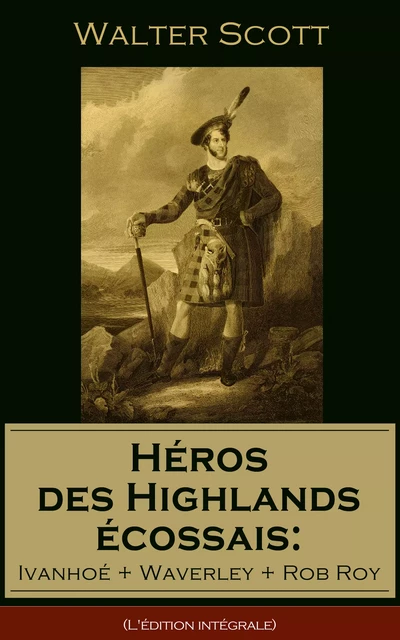 Héros des Highlands écossais: Ivanhoé + Waverley + Rob Roy (L'édition intégrale) - Walter Scott - e-artnow