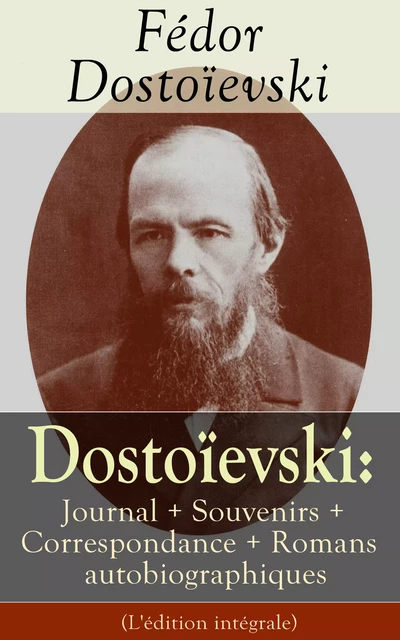 Dostoïevski: Journal + Souvenirs + Correspondance + Romans autobiographiques (L'édition intégrale) - Fiodor Dostoïevski - e-artnow