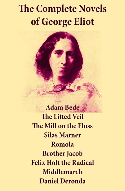 The Complete Novels of George Eliot: Adam Bede + The Lifted Veil + The Mill on the Floss + Silas Marner + Romola + Brother Jacob + Felix Holt the Radical + Middlemarch + Daniel Deronda - George Eliot - e-artnow