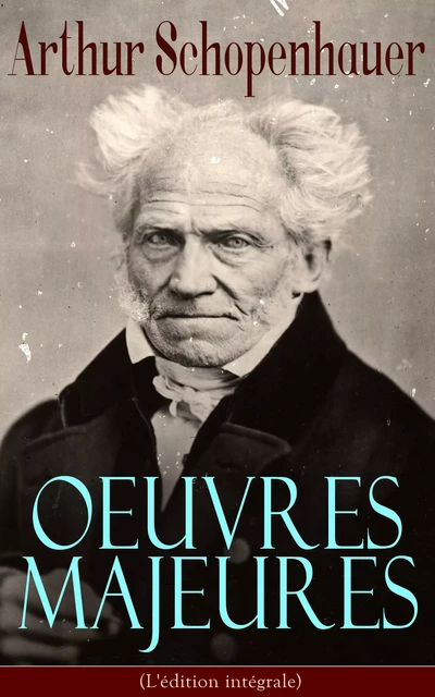 Arthur Schopenhauer: Oeuvres Majeures (L'édition intégrale) - Arthur Schopenhauer - e-artnow