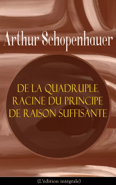 De la quadruple racine du principe de raison suffisante (L'édition intégrale) - Arthur Schopenhauer - e-artnow