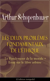 Les Deux Problèmes fondamentaux de l’éthique: Le Fondement de la morale + Essai sur le libre arbitre (L'édition intégrale)