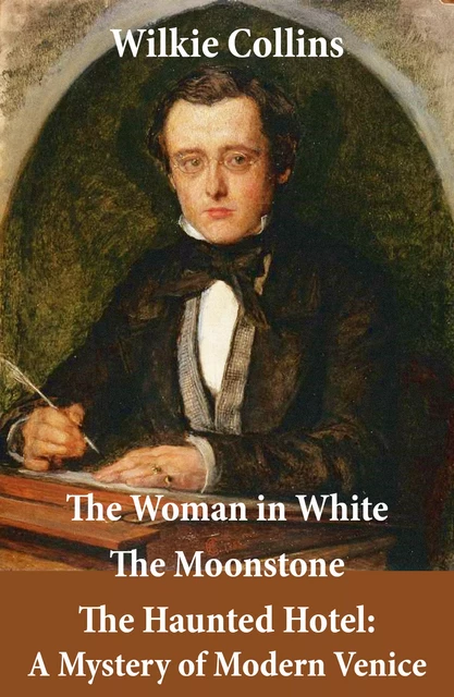 The Woman in White (illustrated) + The Moonstone + The Haunted Hotel: A Mystery of Modern Venice - Wilkie Collins - e-artnow