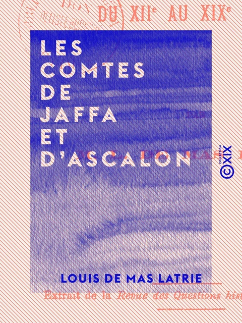 Les Comtes de Jaffa et d'Ascalon - Louis de Mas Latrie - Collection XIX