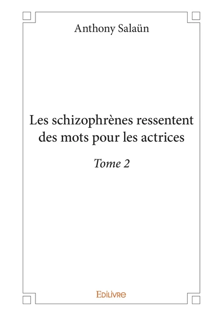 Les schizophrènes ressentent des mots pour les actrices - Tome 2 - Anthony Salaün - Editions Edilivre